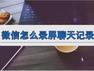 微信怎么搜索聊天记录 微信怎么录屏聊天记录?这些方法快收下