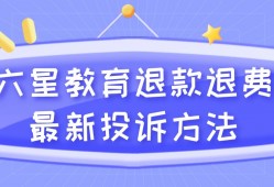 (如何投诉教育机构退款)六星教育退款退费最新投诉方法，究竟如何申请退费?