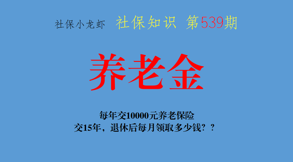 (养老保险交15年后每月拿多少钱)每年交10000元养老保险，交15年，退休后每月领取多少钱?  第1张