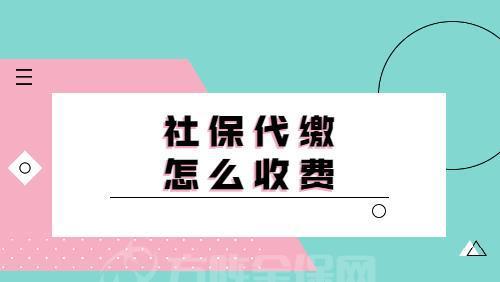 社保代缴怎么收费「合肥社保代缴公司是怎么收费的」  第1张