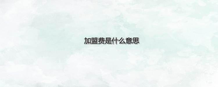 加盟费是什么意思(本来不该有加盟费)  第1张