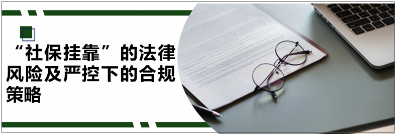 (挂靠社保的风险)“社保挂靠”的法律风险及严控下的合规策略  第2张