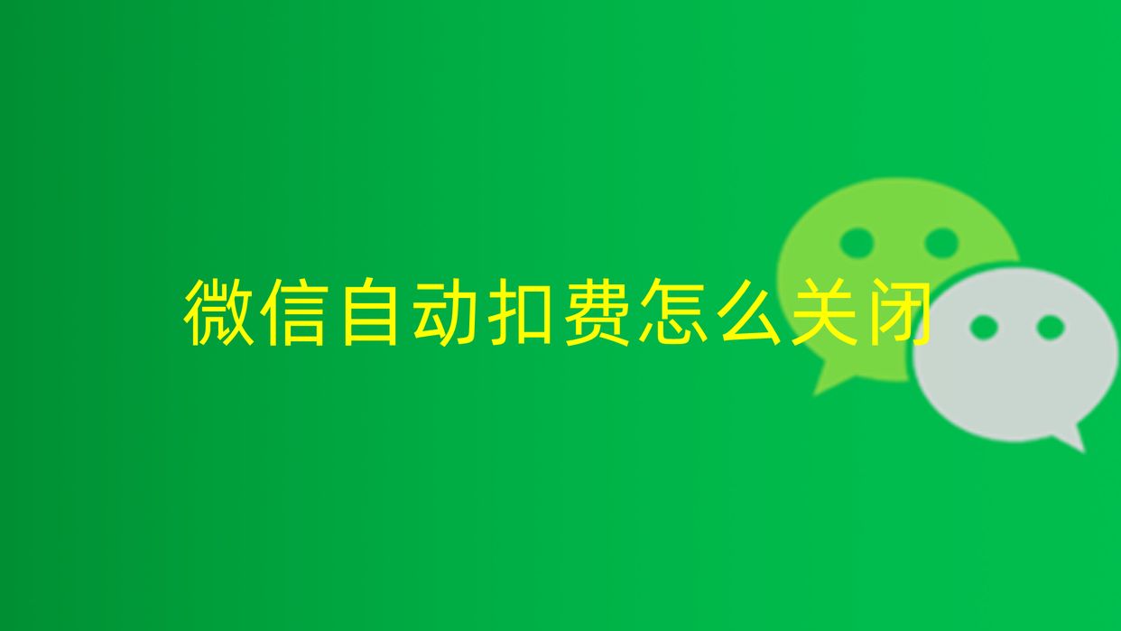 (微信自动扣费怎么关闭)微信自动扣费怎么关闭  第1张