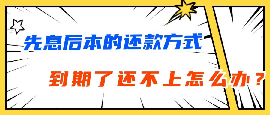 (先息后本的贷款有哪些)先息后本的还款方式，到期了贷款的钱还不上了怎么办?  第1张