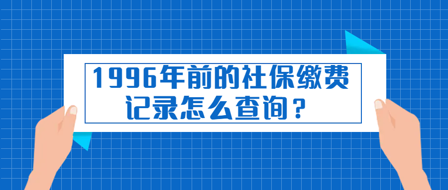 (1996年到2004年社保缴费明细)1996年前的社保缴费记录只能到社保经办机构窗口查询吗?  第1张