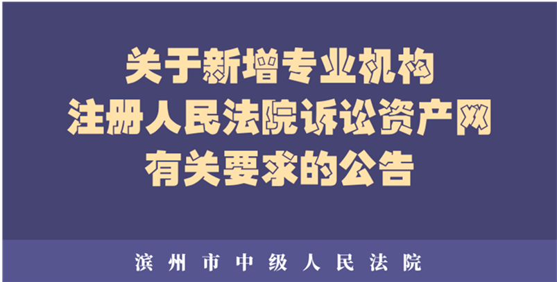 (诉讼资产网)滨州市中级人民法院关于新增专业机构注册人民法院诉讼资产网有关要求的公告  第2张