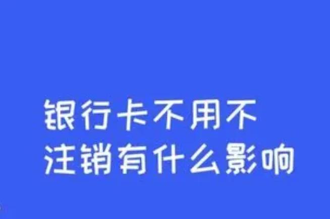 (银行卡不用了不注销有什么影响)不用的银行卡不注销会有什么影响吗?正常人一般用多少张银行卡?  第9张