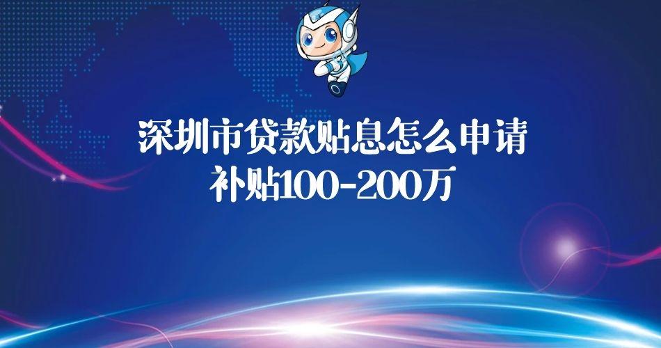 「贷款贴息补助」深圳市贷款贴息怎么申请及贷款贴息政府补助政策，补贴100-200万  第1张