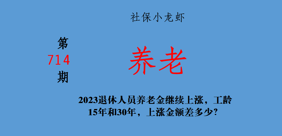 (15年工龄退休金多少)2023退休人员养老金继续上涨，工龄15年和30年，上涨金额差多少?  第1张